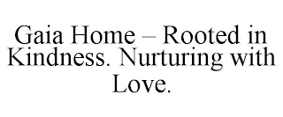 GAIA HOME - ROOTED IN KINDNESS. NURTURING WITH LOVE.