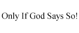 ONLY IF GOD SAYS SO!