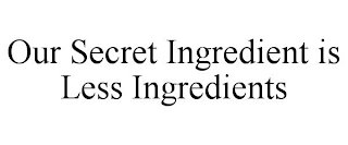 OUR SECRET INGREDIENT IS LESS INGREDIENTS