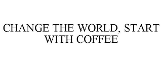 CHANGE THE WORLD, START WITH COFFEE