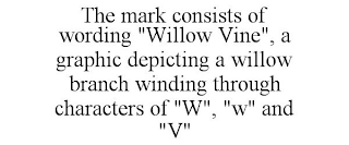 THE MARK CONSISTS OF WORDING "WILLOW VINE", A GRAPHIC DEPICTING A WILLOW BRANCH WINDING THROUGH CHARACTERS OF "W", "W" AND "V"