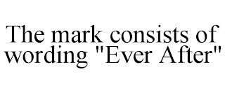 THE MARK CONSISTS OF WORDING "EVER AFTER"