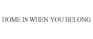 HOME IS WHEN YOU BELONG