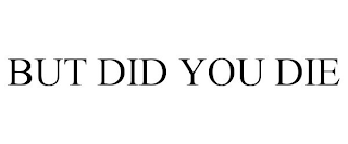 BUT DID YOU DIE