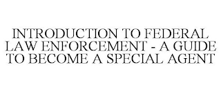 INTRODUCTION TO FEDERAL LAW ENFORCEMENT - A GUIDE TO BECOME A SPECIAL AGENT