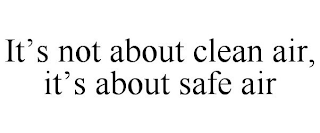 IT'S NOT ABOUT CLEAN AIR, IT'S ABOUT SAFE AIR