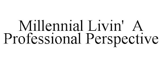 MILLENNIAL LIVIN' A PROFESSIONAL PERSPECTIVE