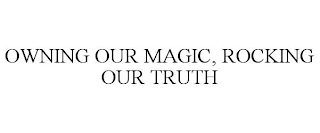 OWNING OUR MAGIC, ROCKING OUR TRUTH