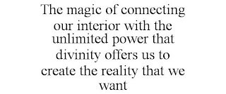 THE MAGIC OF CONNECTING OUR INTERIOR WITH THE UNLIMITED POWER THAT DIVINITY OFFERS US TO CREATE THE REALITY THAT WE WANT