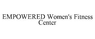 EMPOWERED WOMEN'S FITNESS CENTER