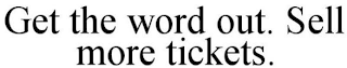 GET THE WORD OUT. SELL MORE TICKETS.