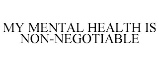 MY MENTAL HEALTH IS NON-NEGOTIABLE