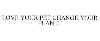 LOVE YOUR PET CHANGE YOUR PLANET