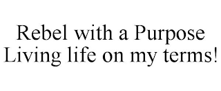 REBEL WITH A PURPOSE LIVING LIFE ON MY TERMS!