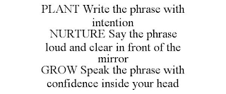 PLANT WRITE THE PHRASE WITH INTENTION NURTURE SAY THE PHRASE LOUD AND CLEAR IN FRONT OF THE MIRROR GROW SPEAK THE PHRASE WITH CONFIDENCE INSIDE YOUR HEAD