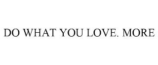 DO WHAT YOU LOVE. MORE