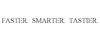 FASTER. SMARTER. TASTIER.