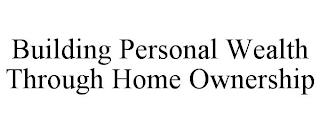 BUILDING PERSONAL WEALTH THROUGH HOME OWNERSHIP