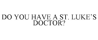 DO YOU HAVE A ST. LUKE'S DOCTOR?