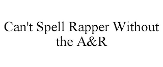 CAN'T SPELL RAPPER WITHOUT THE A&R