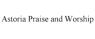 ASTORIA PRAISE AND WORSHIP