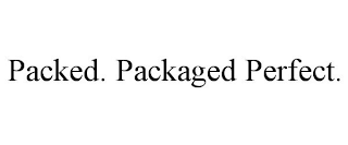PACKED. PACKAGED PERFECT.