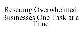 RESCUING OVERWHELMED BUSINESSES ONE TASK AT A TIME