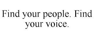 FIND YOUR PEOPLE. FIND YOUR VOICE.