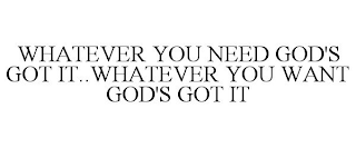 WHATEVER YOU NEED GOD'S GOT IT..WHATEVER YOU WANT GOD'S GOT IT