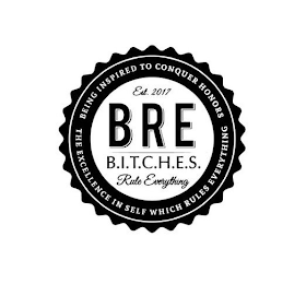 EST. 2017 BRE B.I.T.C.H.E.S. RULE EVERYTHING BEING INSPIRED TO CONQUER HONORS THE EXCELLENCE IN SELF WHICH RULES EVERYTHING