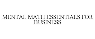 MENTAL MATH ESSENTIALS FOR BUSINESS