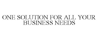 ONE SOLUTION FOR ALL YOUR BUSINESS NEEDS