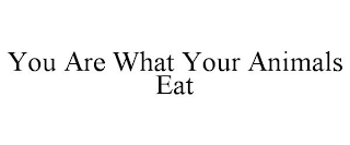 YOU ARE WHAT YOUR ANIMALS EAT