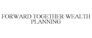 FORWARD TOGETHER WEALTH PLANNING