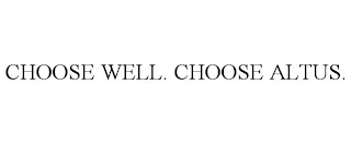 CHOOSE WELL. CHOOSE ALTUS.