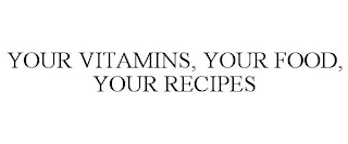 YOUR VITAMINS, YOUR FOOD, YOUR RECIPES