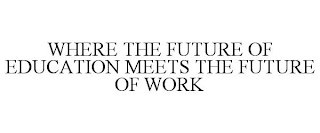 WHERE THE FUTURE OF EDUCATION MEETS THE FUTURE OF WORK