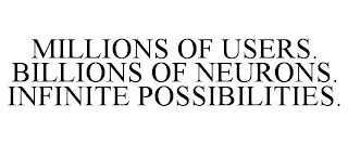 MILLIONS OF USERS. BILLIONS OF NEURONS. INFINITE POSSIBILITIES.