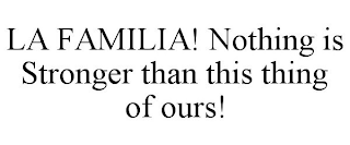 LA FAMILIA! NOTHING IS STRONGER THAN THIS THING OF OURS!