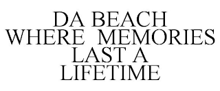 DA BEACH WHERE MEMORIES LAST A LIFETIME