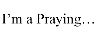 I'M A PRAYING...
