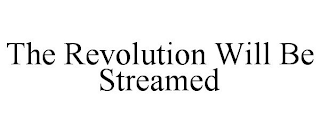 THE REVOLUTION WILL BE STREAMED