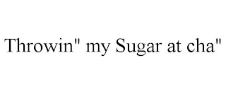 THROWIN" MY SUGAR AT CHA"