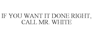 IF YOU WANT IT DONE RIGHT, CALL MR. WHITE