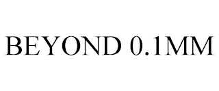 BEYOND 0.1MM