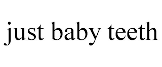JUST BABY TEETH