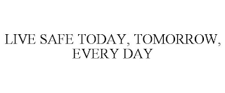 LIVE SAFE TODAY, TOMORROW, EVERY DAY