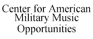 CENTER FOR AMERICAN MILITARY MUSIC OPPORTUNITIES