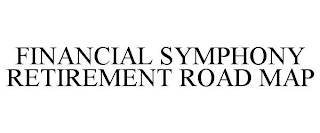 FINANCIAL SYMPHONY RETIREMENT ROAD MAP