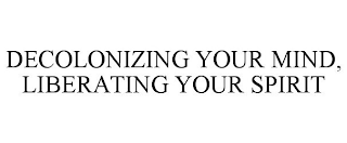 DECOLONIZING YOUR MIND, LIBERATING YOUR SPIRIT